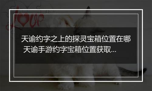 天谕约字之上的探灵宝箱位置在哪 天谕手游约字宝箱位置获取攻略