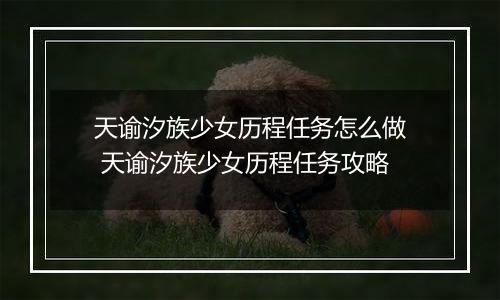 天谕汐族少女历程任务怎么做 天谕汐族少女历程任务攻略