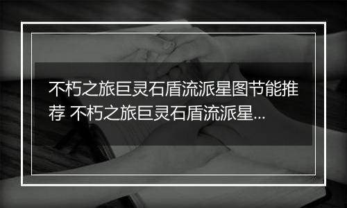 不朽之旅巨灵石盾流派星图节能推荐 不朽之旅巨灵石盾流派星图兵装职业搭配详解