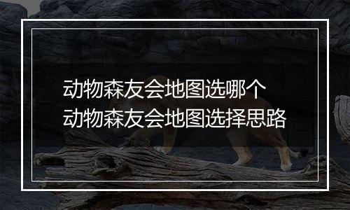 动物森友会地图选哪个 动物森友会地图选择思路