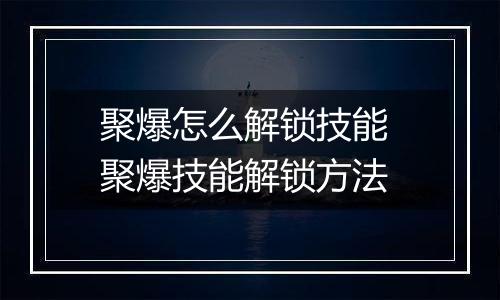 聚爆怎么解锁技能 聚爆技能解锁方法