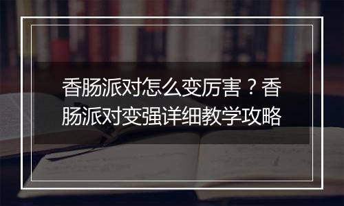香肠派对怎么变厉害？香肠派对变强详细教学攻略