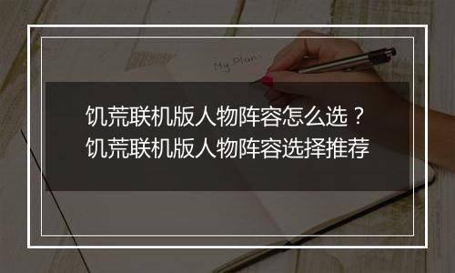 饥荒联机版人物阵容怎么选？饥荒联机版人物阵容选择推荐