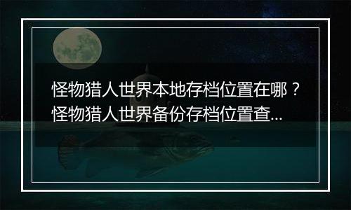 怪物猎人世界本地存档位置在哪？怪物猎人世界备份存档位置查找教学