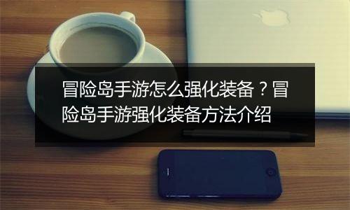 冒险岛手游怎么强化装备？冒险岛手游强化装备方法介绍