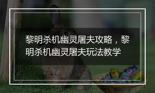 黎明杀机幽灵屠夫攻略，黎明杀机幽灵屠夫玩法教学