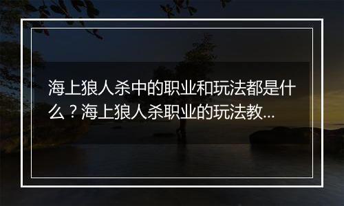 海上狼人杀中的职业和玩法都是什么？海上狼人杀职业的玩法教学攻略