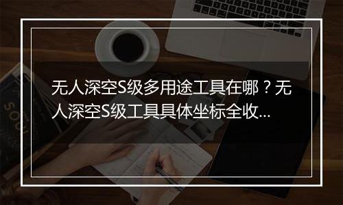 无人深空S级多用途工具在哪？无人深空S级工具具体坐标全收集分享
