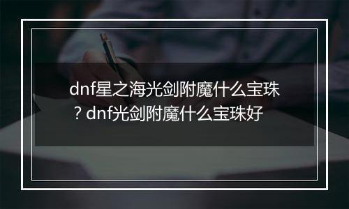 dnf星之海光剑附魔什么宝珠？dnf光剑附魔什么宝珠好