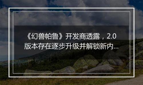 《幻兽帕鲁》开发商透露，2.0版本存在逐步升级并解锁新内容的可能性