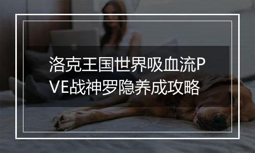 洛克王国世界吸血流PVE战神罗隐养成攻略