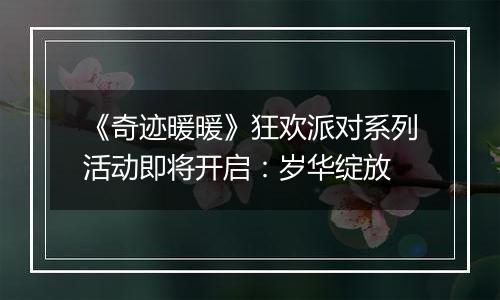 《奇迹暖暖》狂欢派对系列活动即将开启：岁华绽放