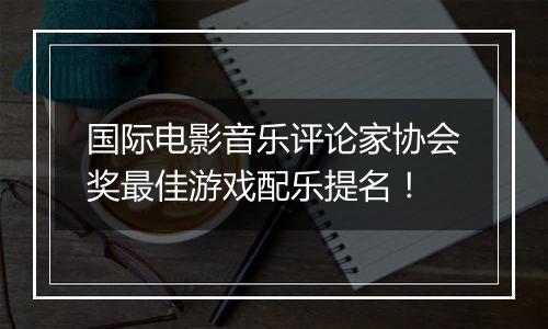 国际电影音乐评论家协会奖最佳游戏配乐提名！