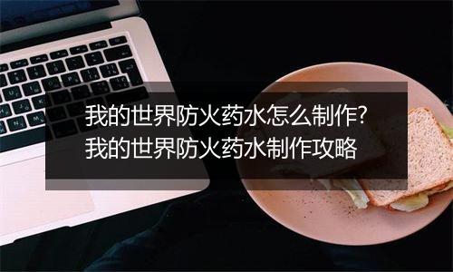 我的世界防火药水怎么制作?我的世界防火药水制作攻略