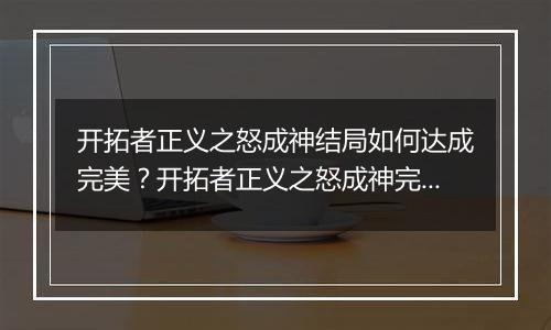 开拓者正义之怒成神结局如何达成完美？开拓者正义之怒成神完美结局达成方法