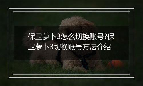 保卫萝卜3怎么切换账号?保卫萝卜3切换账号方法介绍
