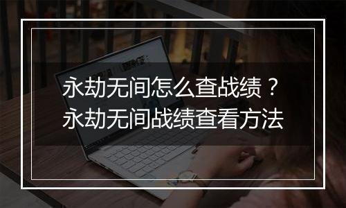 永劫无间怎么查战绩？永劫无间战绩查看方法