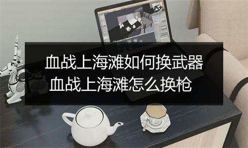 血战上海滩如何换武器 血战上海滩怎么换枪