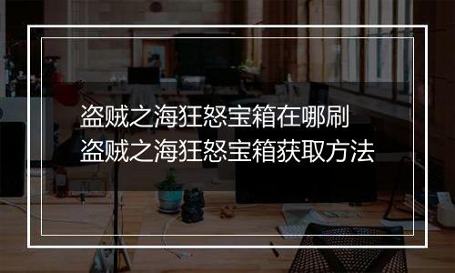 盗贼之海狂怒宝箱在哪刷 盗贼之海狂怒宝箱获取方法