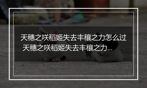 天穗之咲稻姬失去丰穰之力怎么过 天穗之咲稻姬失去丰穰之力通关攻略