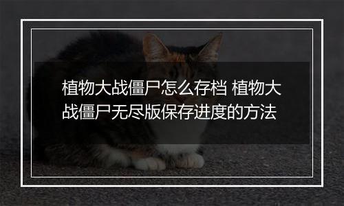 植物大战僵尸怎么存档 植物大战僵尸无尽版保存进度的方法