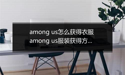 among us怎么获得衣服 among us服装获得方法