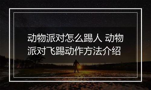 动物派对怎么踢人 动物派对飞踢动作方法介绍