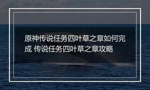原神传说任务四叶草之章如何完成 传说任务四叶草之章攻略