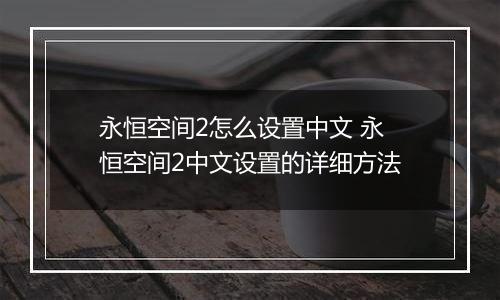 永恒空间2怎么设置中文 永恒空间2中文设置的详细方法