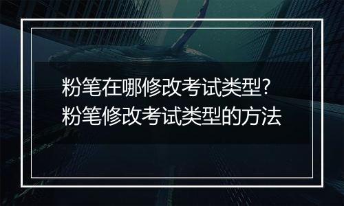 粉笔在哪修改考试类型?粉笔修改考试类型的方法