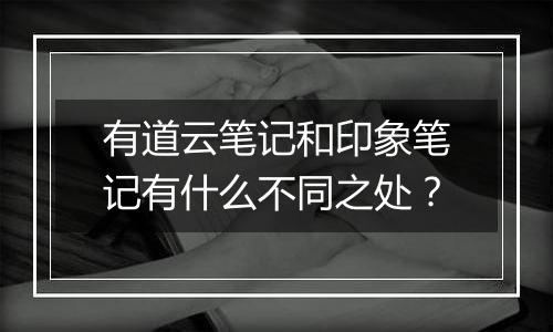 有道云笔记和印象笔记有什么不同之处？
