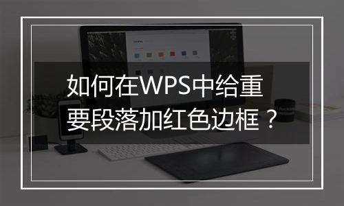 如何在WPS中给重要段落加红色边框？