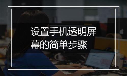 设置手机透明屏幕的简单步骤