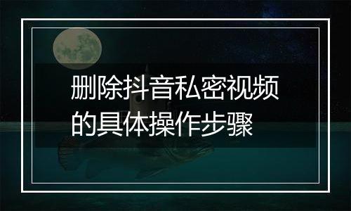 删除抖音私密视频的具体操作步骤