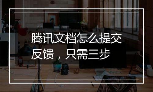 腾讯文档怎么提交反馈，只需三步