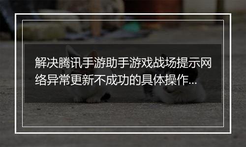 解决腾讯手游助手游戏战场提示网络异常更新不成功的具体操作步骤