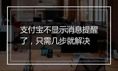 支付宝不显示消息提醒了，只需几步就解决