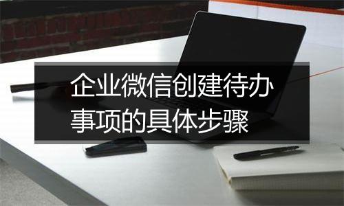 企业微信创建待办事项的具体步骤