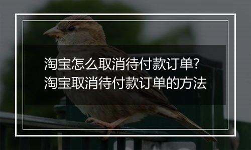 淘宝怎么取消待付款订单?淘宝取消待付款订单的方法