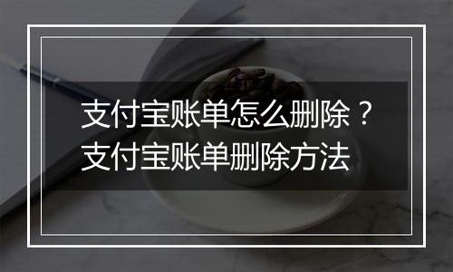 支付宝账单怎么删除？支付宝账单删除方法