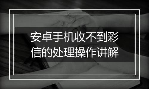 安卓手机收不到彩信的处理操作讲解