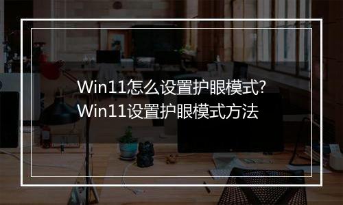 Win11怎么设置护眼模式?Win11设置护眼模式方法