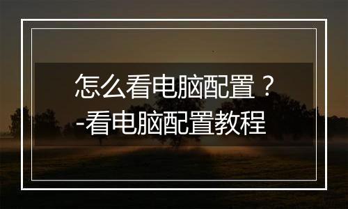 怎么看电脑配置？-看电脑配置教程