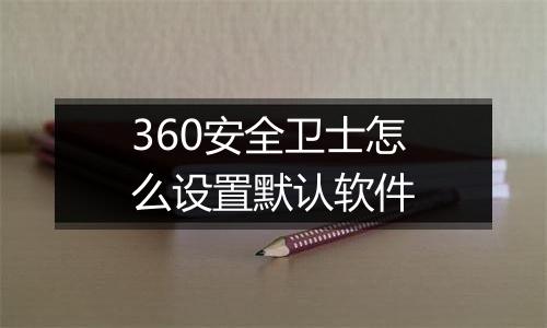 360安全卫士怎么设置默认软件