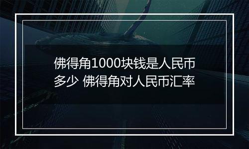 佛得角1000块钱是人民币多少 佛得角对人民币汇率