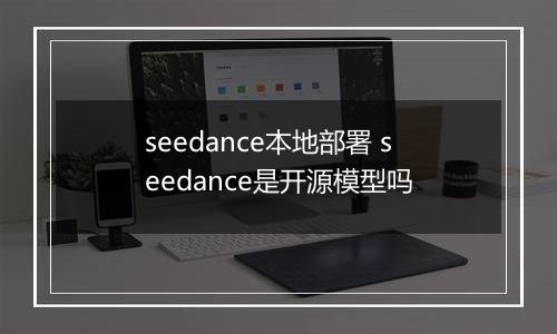 seedance本地部署 seedance是开源模型吗