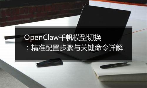 OpenClaw千帆模型切换：精准配置步骤与关键命令详解