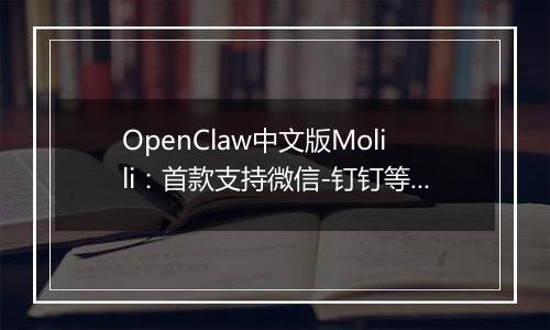 OpenClaw中文版Molili：首款支持微信-钉钉等多平台智能控制的AI自主执行助手