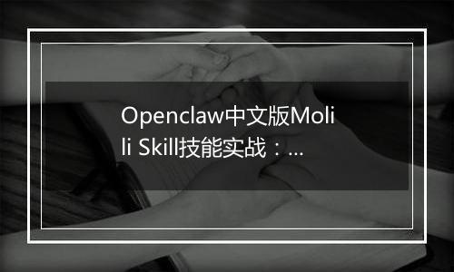 Openclaw中文版Molili Skill技能实战：定时获取热点资讯教程