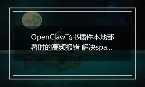 OpenClaw飞书插件本地部署时的高频报错 解决spawn EINVAL与依赖缺失问题